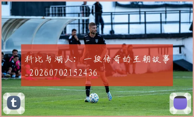 科比与湖人：一段传奇的王朝故事_20260702152436