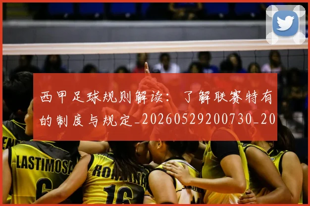 西甲足球规则解读：了解联赛特有的制度与规定_20260529200730_20260703181931