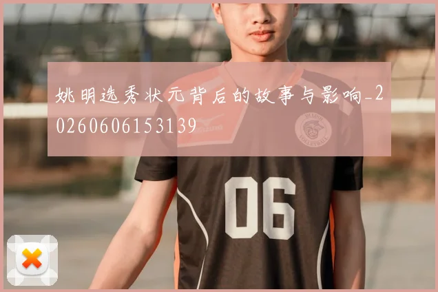 姚明选秀状元背后的故事与影响_20260606153139